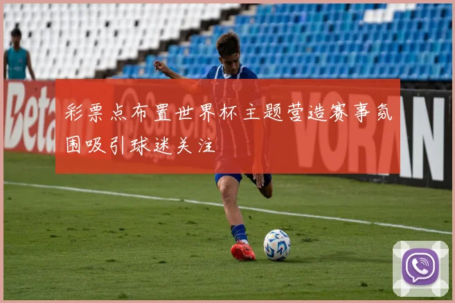 彩票点布置世界杯主题营造赛事氛围吸引球迷关注
