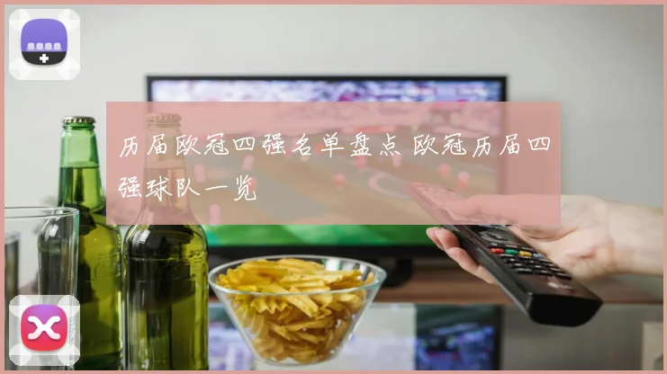 历届欧冠四强名单盘点 欧冠历届四强球队一览
