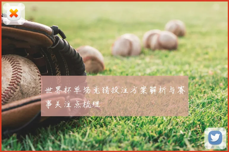 世界杯单场竞猜投注方案解析与赛事关注点梳理