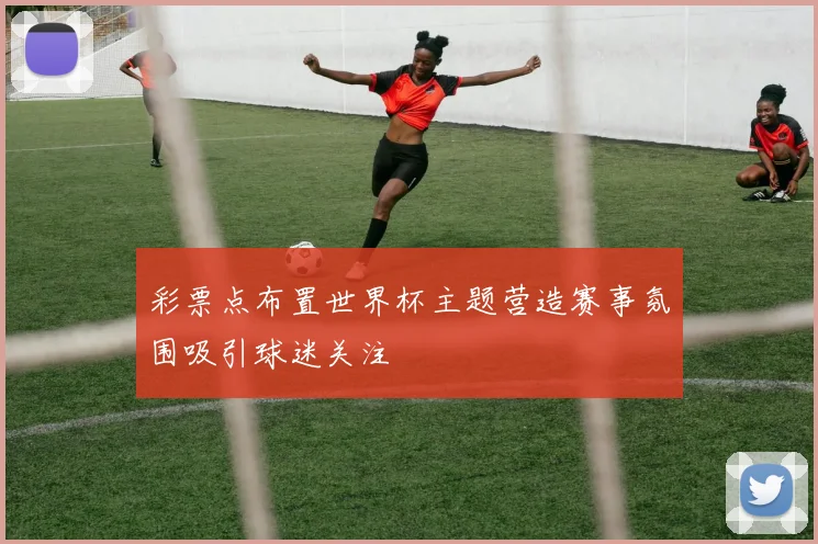 彩票点布置世界杯主题营造赛事氛围吸引球迷关注