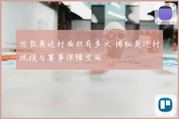 伦敦奥运村面积有多大 揭秘奥运村规模与赛事保障空间