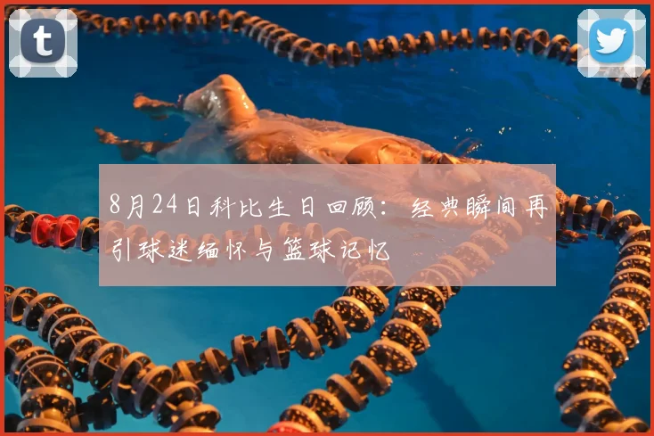 8月24日科比生日回顾：经典瞬间再引球迷缅怀与篮球记忆