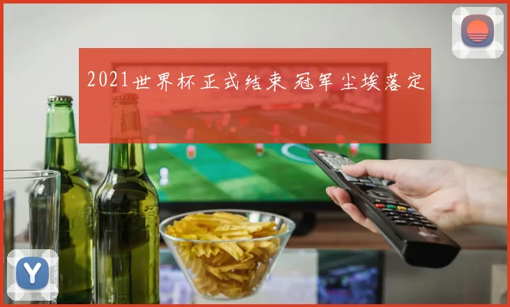 2021世界杯正式结束 冠军尘埃落定