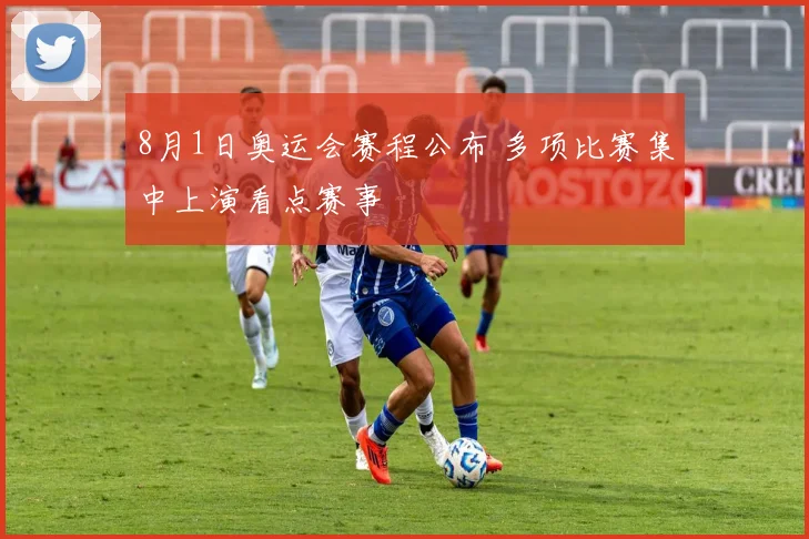 8月1日奥运会赛程公布 多项比赛集中上演看点赛事