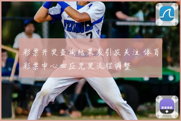 彩票开奖查询结果表引发关注 体育彩票中心回应兑奖流程调整
