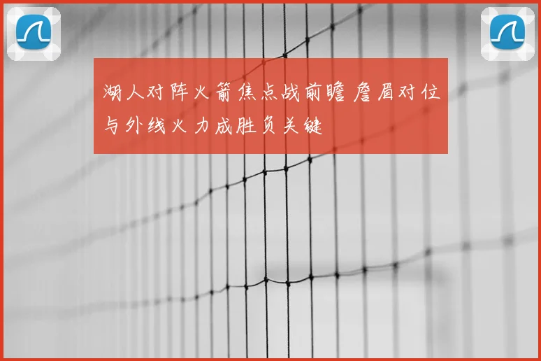 湖人对阵火箭焦点战前瞻 詹眉对位与外线火力成胜负关键