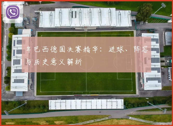 年巴西德国决赛精华:进球、阵容与历史意义解析