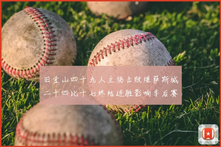 旧金山四十九人主场击败堪萨斯城二十四比十七终结连胜影响季后赛形势