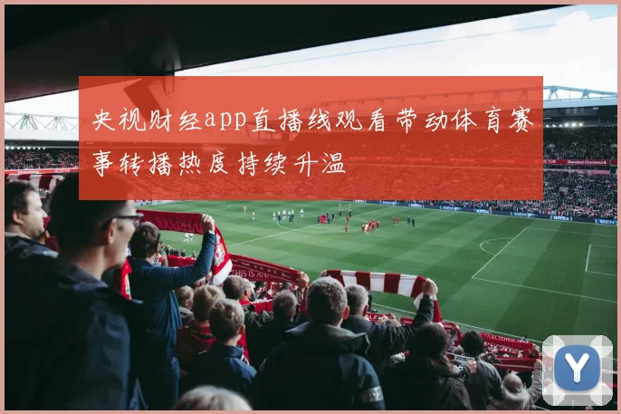央视财经app直播线观看带动体育赛事转播热度持续升温