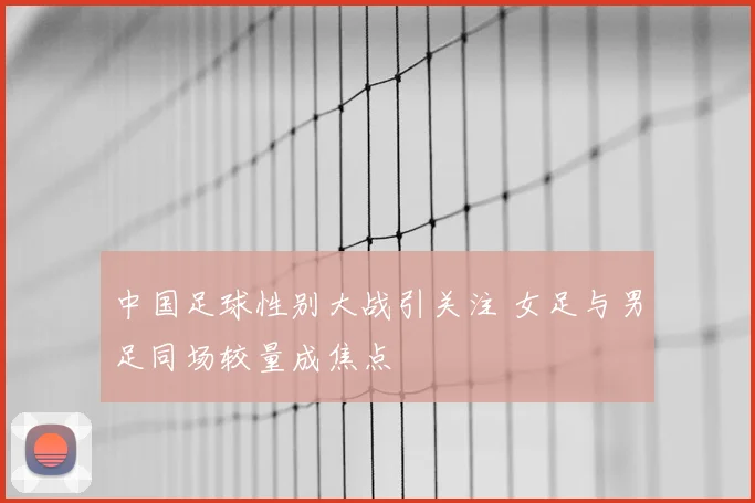 中国足球性别大战引关注 女足与男足同场较量成焦点