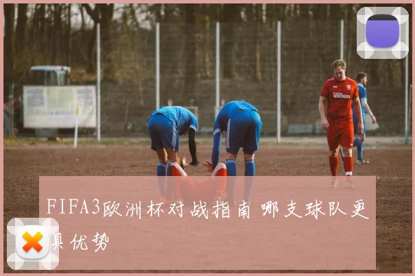 FIFA3欧洲杯对战指南 哪支球队更具优势