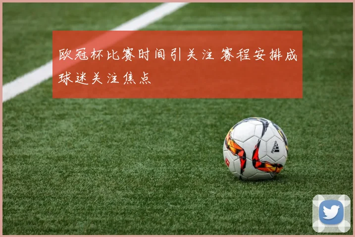 欧冠杯比赛时间引关注 赛程安排成球迷关注焦点