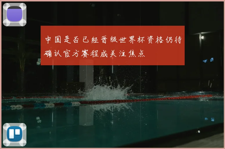 中国是否已经晋级世界杯资格仍待确认官方赛程成关注焦点