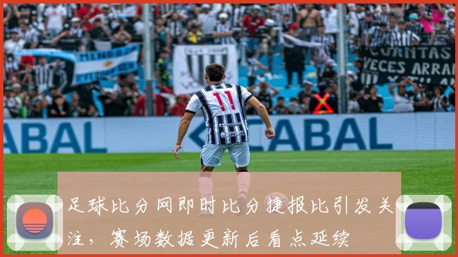 足球比分网即时比分捷报比引发关注,赛场数据更新后看点延续