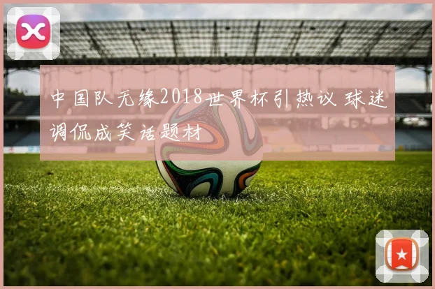 中国队无缘2018世界杯引热议 球迷调侃成笑话题材