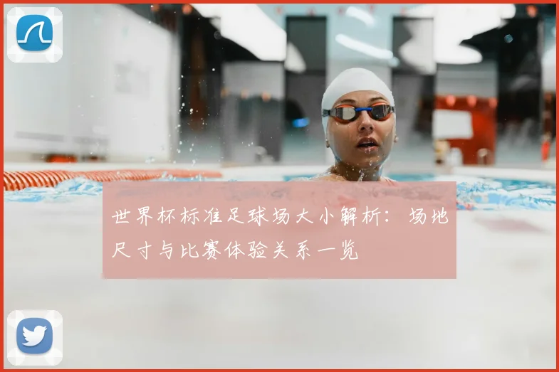 世界杯标准足球场大小解析:场地尺寸与比赛体验关系一览
