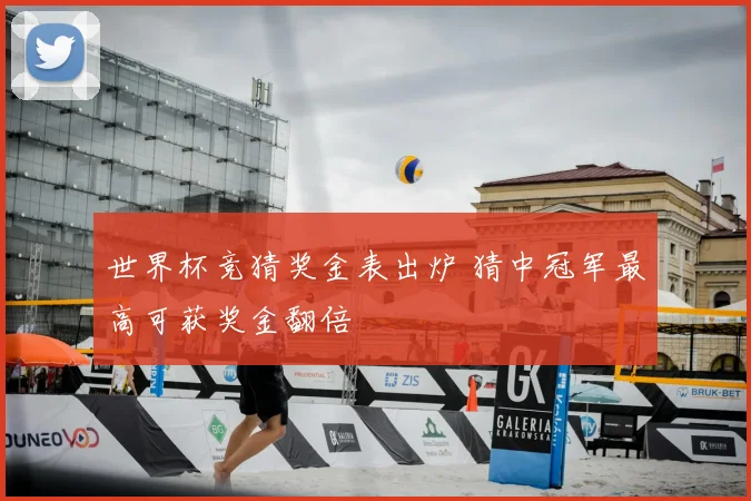 世界杯竞猜奖金表出炉 猜中冠军最高可获奖金翻倍
