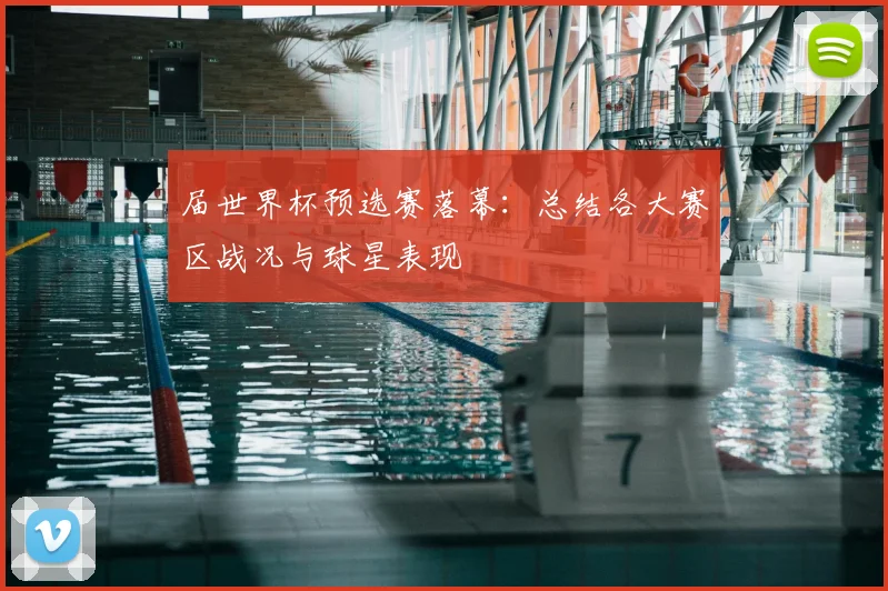 届世界杯预选赛落幕:总结各大赛区战况与球星表现