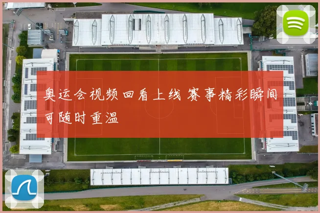 奥运会视频回看上线 赛事精彩瞬间可随时重温