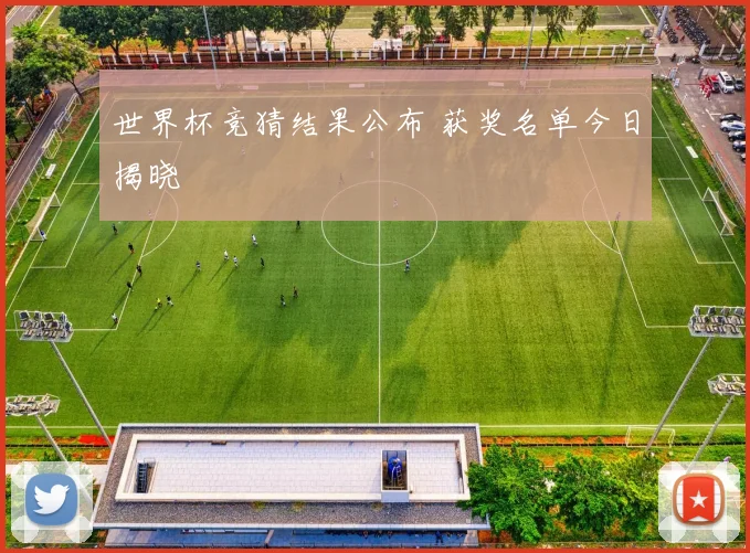 世界杯竞猜结果公布 获奖名单今日揭晓