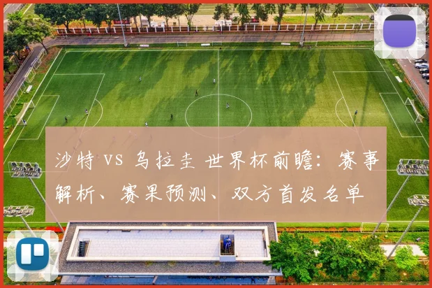 沙特 vs 乌拉圭 世界杯前瞻:赛事解析、赛果预测、双方首发名单