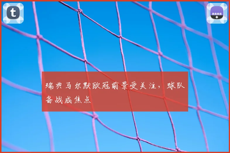 瑞典马尔默欧冠前景受关注,球队备战成焦点