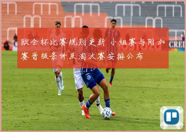 欧会杯比赛规则更新 小组赛与附加赛晋级条件及淘汰赛安排公布