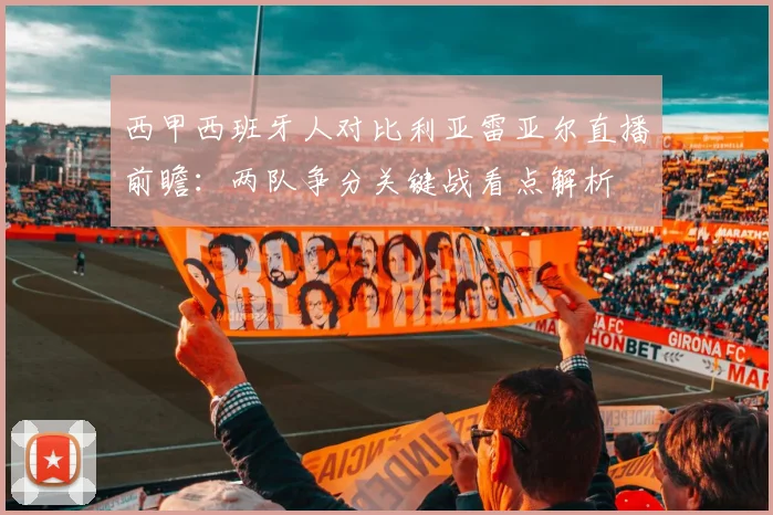 西甲西班牙人对比利亚雷亚尔直播前瞻:两队争分关键战看点解析