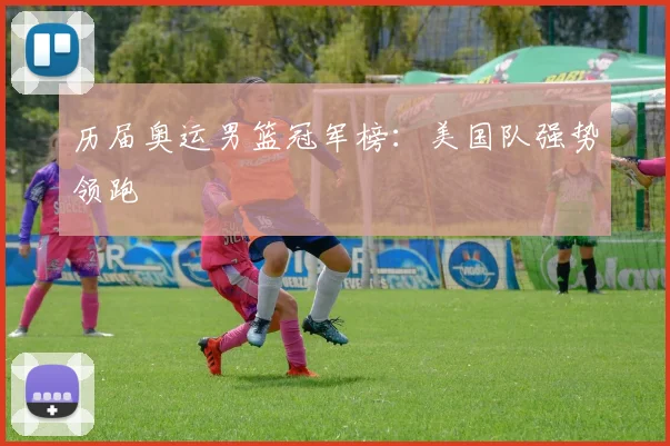 历届奥运男篮冠军榜：美国队强势领跑