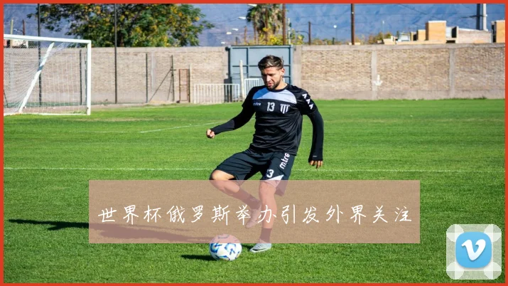 世界杯俄罗斯举办引发外界关注