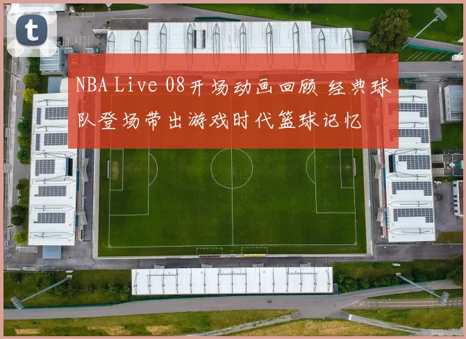 NBA Live 08开场动画回顾 经典球队登场带出游戏时代篮球记忆