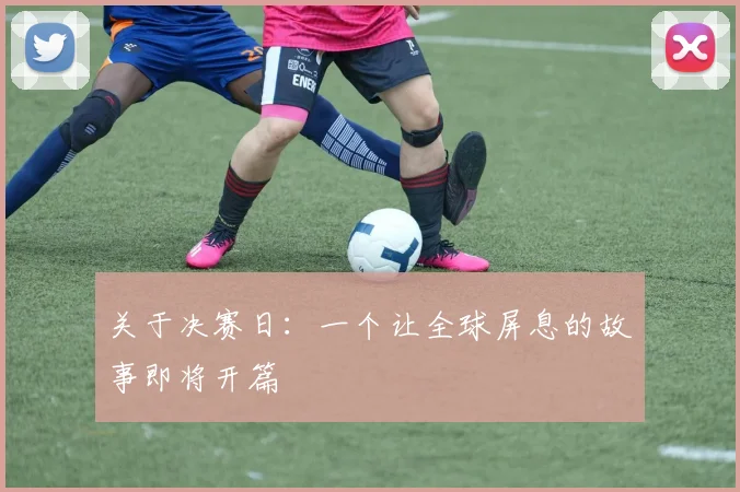 关于决赛日：一个让全球屏息的故事即将开篇
